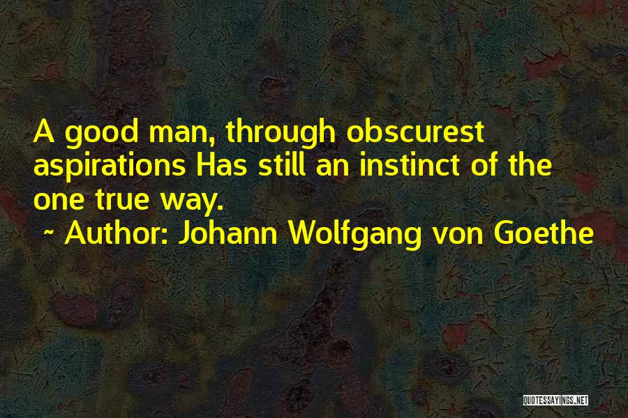 Johann Wolfgang Von Goethe Quotes: A Good Man, Through Obscurest Aspirations Has Still An Instinct Of The One True Way.