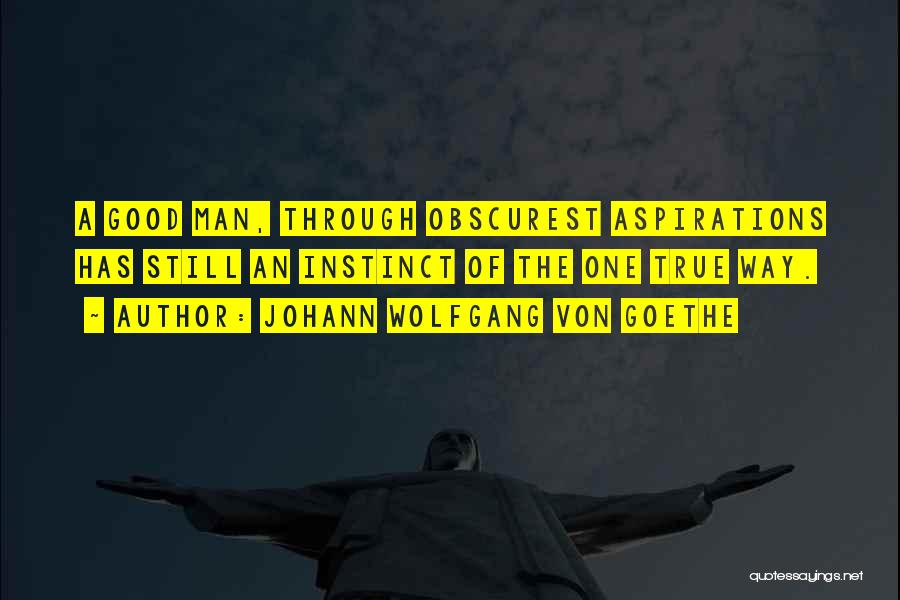 Johann Wolfgang Von Goethe Quotes: A Good Man, Through Obscurest Aspirations Has Still An Instinct Of The One True Way.