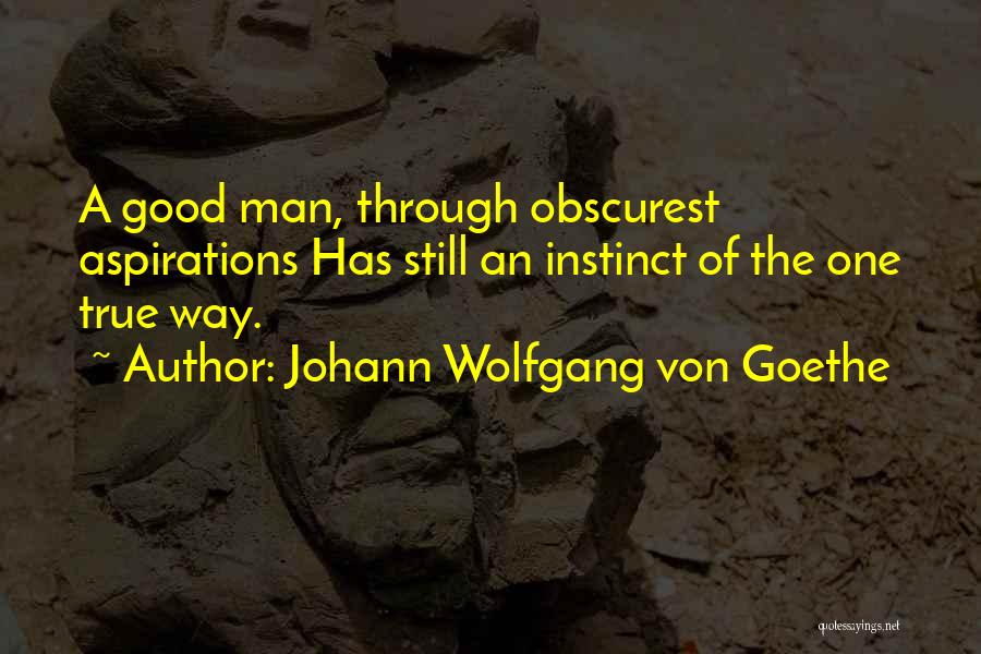 Johann Wolfgang Von Goethe Quotes: A Good Man, Through Obscurest Aspirations Has Still An Instinct Of The One True Way.