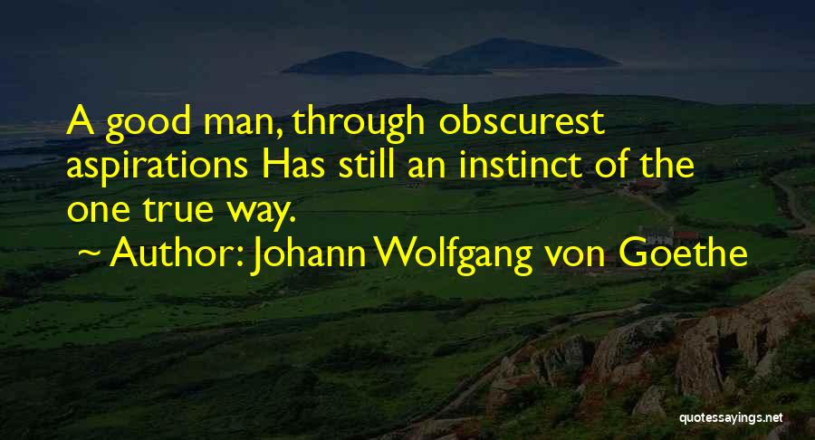 Johann Wolfgang Von Goethe Quotes: A Good Man, Through Obscurest Aspirations Has Still An Instinct Of The One True Way.