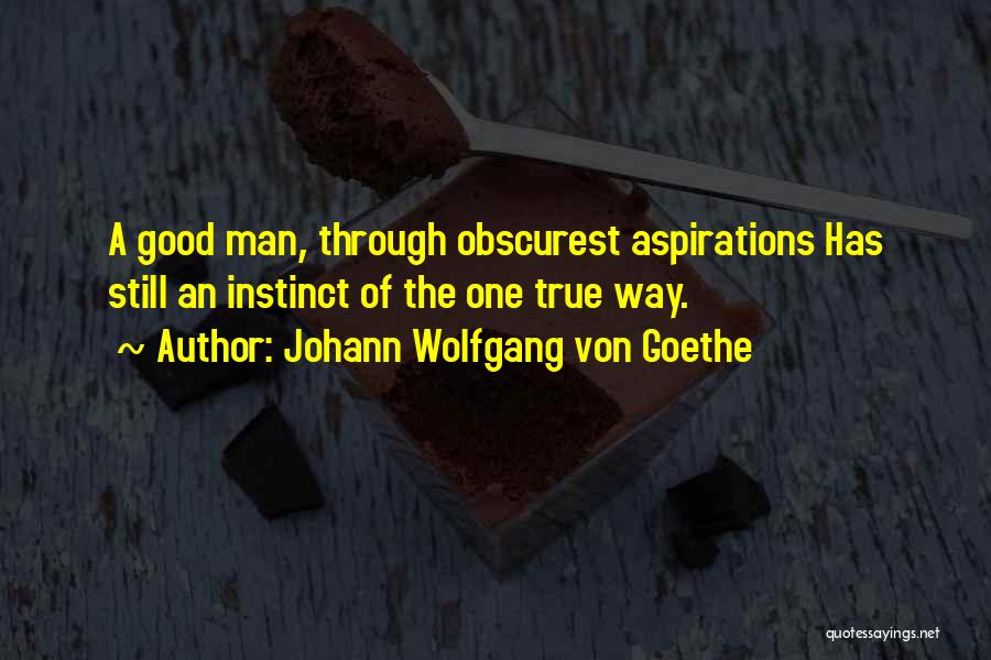 Johann Wolfgang Von Goethe Quotes: A Good Man, Through Obscurest Aspirations Has Still An Instinct Of The One True Way.