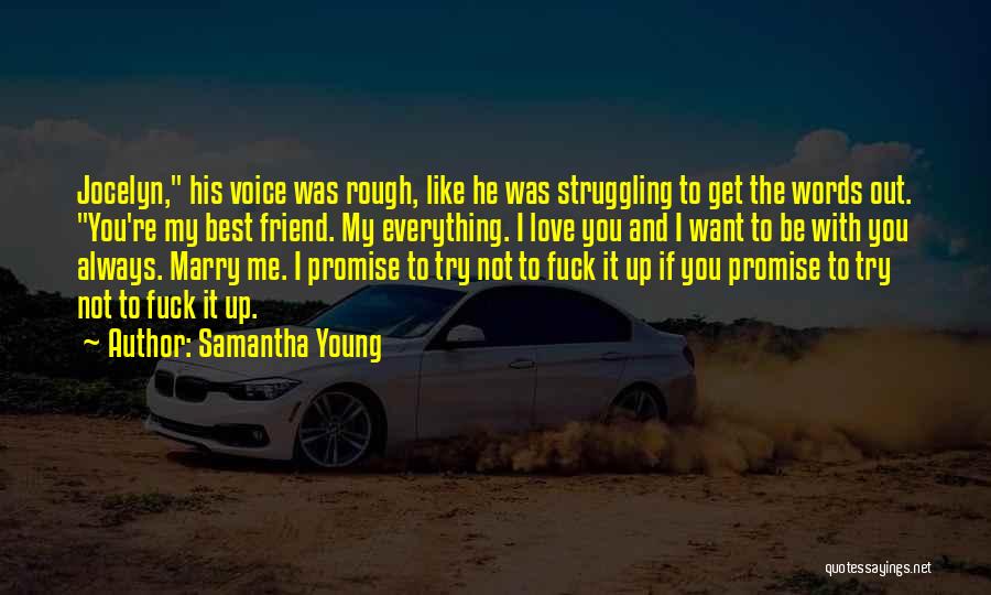 Samantha Young Quotes: Jocelyn, His Voice Was Rough, Like He Was Struggling To Get The Words Out. You're My Best Friend. My Everything.