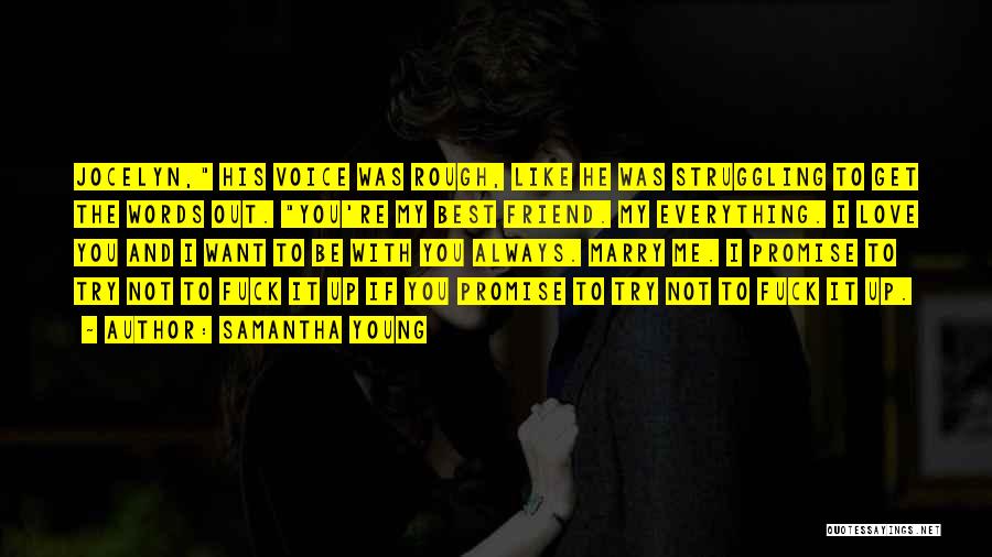 Samantha Young Quotes: Jocelyn, His Voice Was Rough, Like He Was Struggling To Get The Words Out. You're My Best Friend. My Everything.