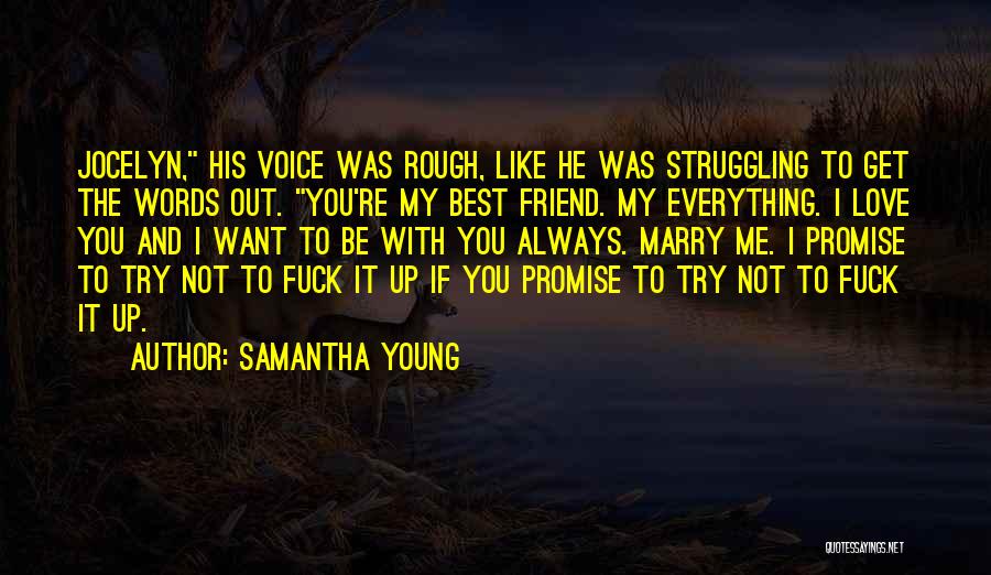 Samantha Young Quotes: Jocelyn, His Voice Was Rough, Like He Was Struggling To Get The Words Out. You're My Best Friend. My Everything.