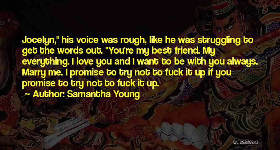 Samantha Young Quotes: Jocelyn, His Voice Was Rough, Like He Was Struggling To Get The Words Out. You're My Best Friend. My Everything.