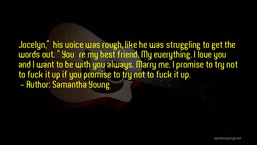 Samantha Young Quotes: Jocelyn, His Voice Was Rough, Like He Was Struggling To Get The Words Out. You're My Best Friend. My Everything.