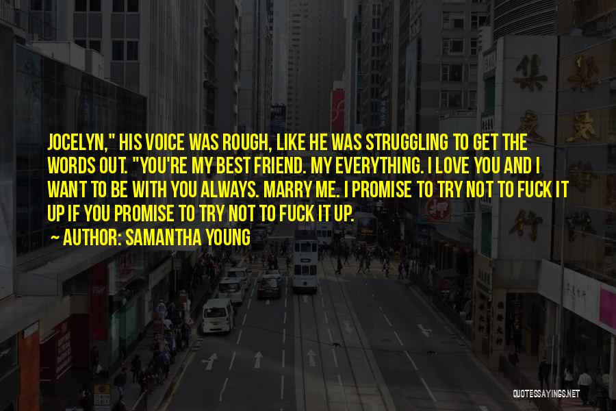 Samantha Young Quotes: Jocelyn, His Voice Was Rough, Like He Was Struggling To Get The Words Out. You're My Best Friend. My Everything.