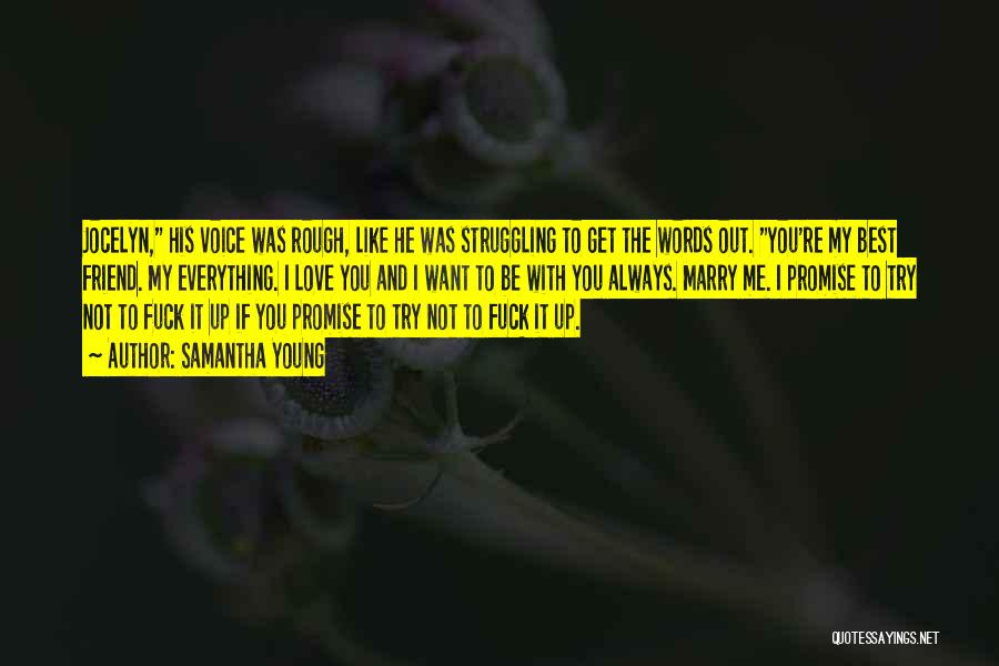 Samantha Young Quotes: Jocelyn, His Voice Was Rough, Like He Was Struggling To Get The Words Out. You're My Best Friend. My Everything.