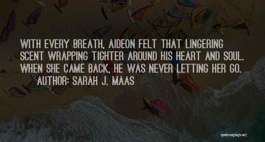 Sarah J. Maas Quotes: With Every Breath, Aideon Felt That Lingering Scent Wrapping Tighter Around His Heart And Soul. When She Came Back, He