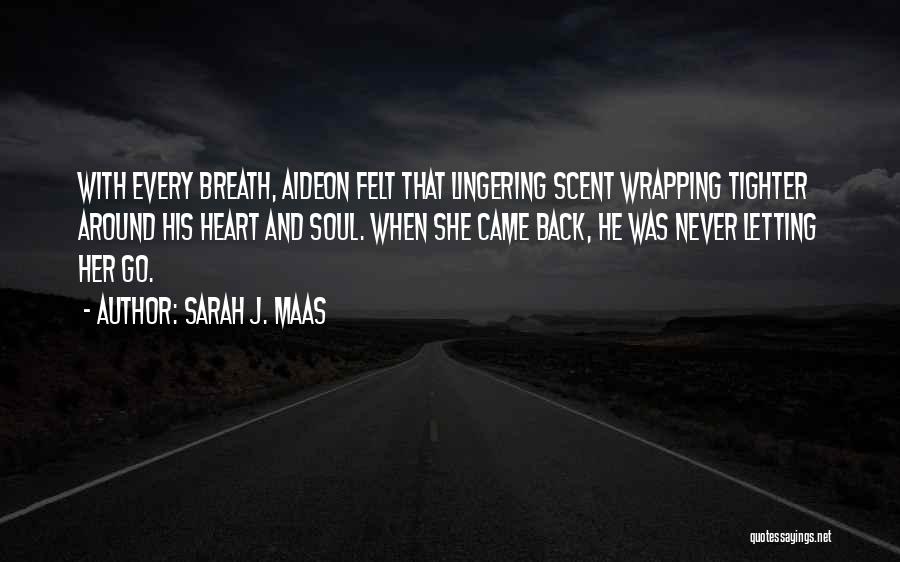 Sarah J. Maas Quotes: With Every Breath, Aideon Felt That Lingering Scent Wrapping Tighter Around His Heart And Soul. When She Came Back, He