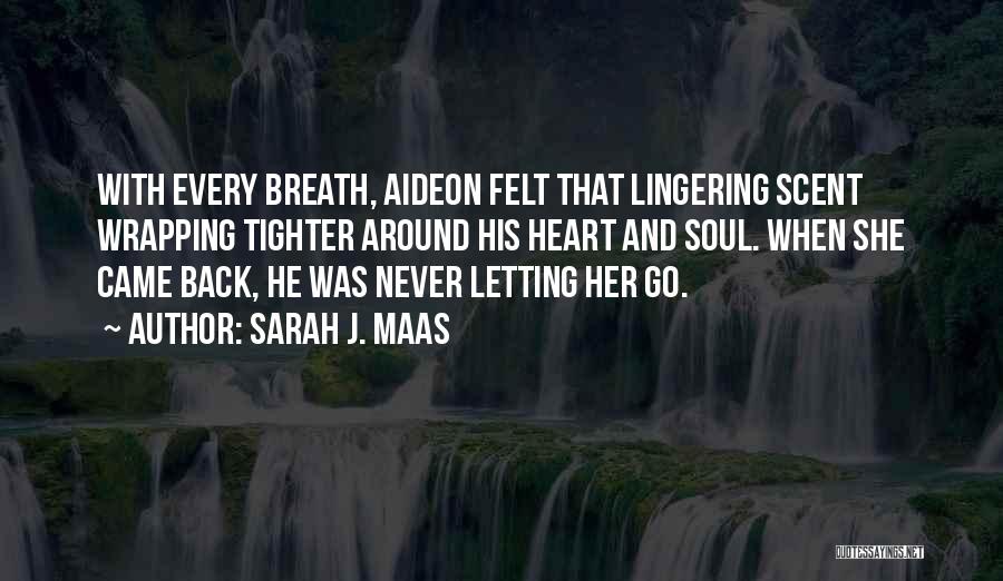 Sarah J. Maas Quotes: With Every Breath, Aideon Felt That Lingering Scent Wrapping Tighter Around His Heart And Soul. When She Came Back, He