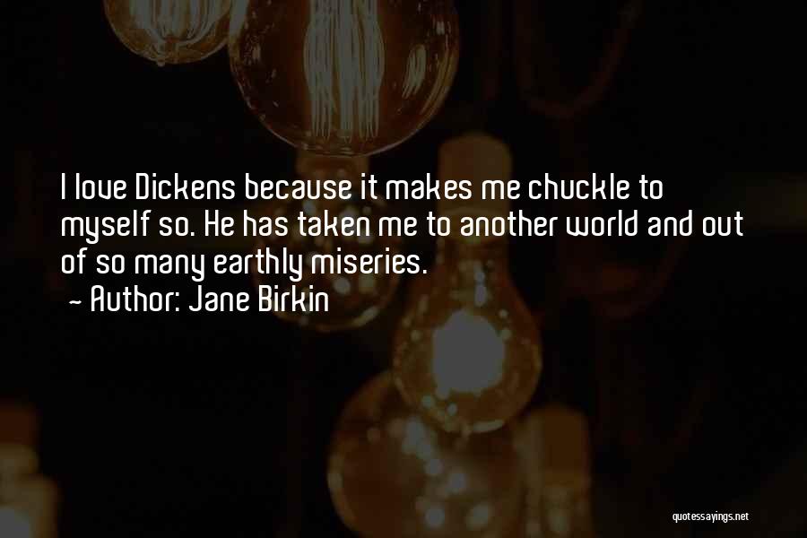 Jane Birkin Quotes: I Love Dickens Because It Makes Me Chuckle To Myself So. He Has Taken Me To Another World And Out