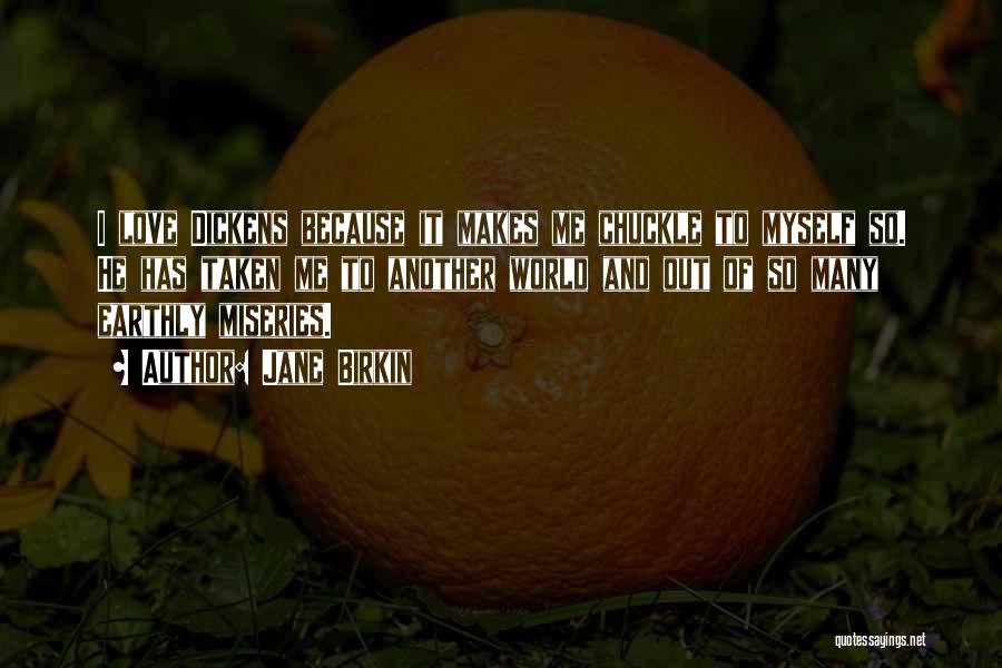 Jane Birkin Quotes: I Love Dickens Because It Makes Me Chuckle To Myself So. He Has Taken Me To Another World And Out