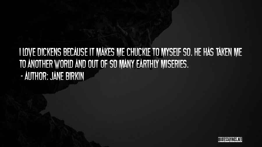 Jane Birkin Quotes: I Love Dickens Because It Makes Me Chuckle To Myself So. He Has Taken Me To Another World And Out