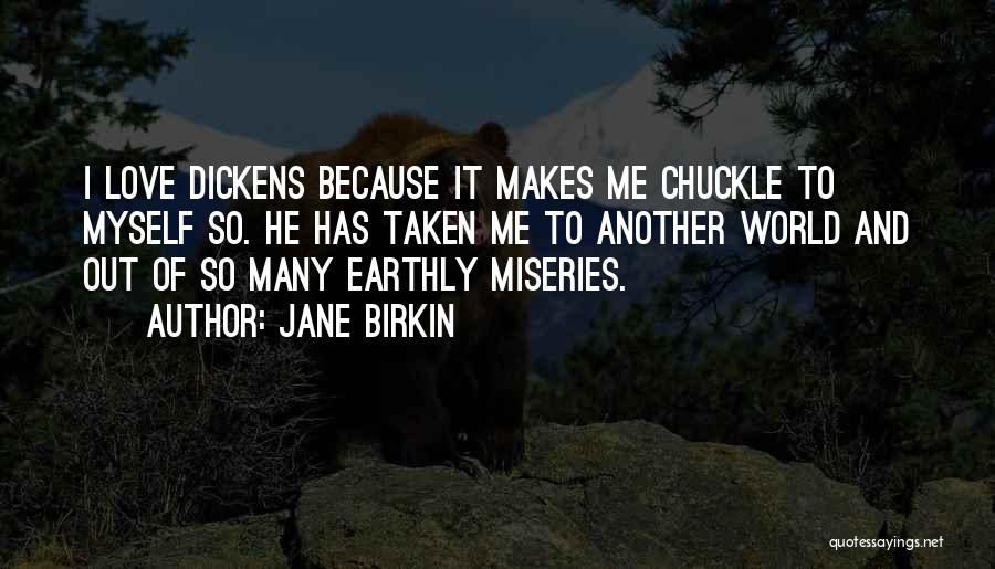 Jane Birkin Quotes: I Love Dickens Because It Makes Me Chuckle To Myself So. He Has Taken Me To Another World And Out