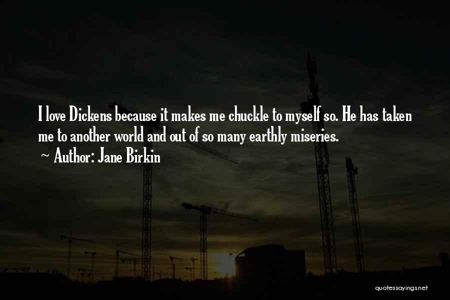 Jane Birkin Quotes: I Love Dickens Because It Makes Me Chuckle To Myself So. He Has Taken Me To Another World And Out