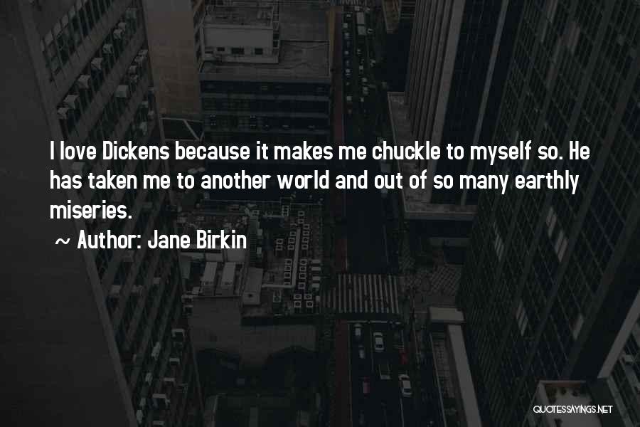 Jane Birkin Quotes: I Love Dickens Because It Makes Me Chuckle To Myself So. He Has Taken Me To Another World And Out