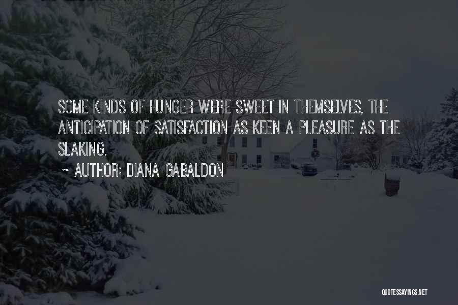 Diana Gabaldon Quotes: Some Kinds Of Hunger Were Sweet In Themselves, The Anticipation Of Satisfaction As Keen A Pleasure As The Slaking.