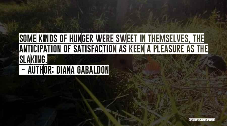 Diana Gabaldon Quotes: Some Kinds Of Hunger Were Sweet In Themselves, The Anticipation Of Satisfaction As Keen A Pleasure As The Slaking.