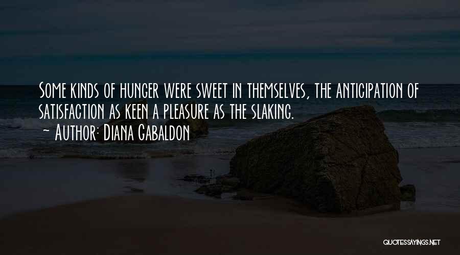 Diana Gabaldon Quotes: Some Kinds Of Hunger Were Sweet In Themselves, The Anticipation Of Satisfaction As Keen A Pleasure As The Slaking.