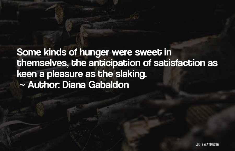 Diana Gabaldon Quotes: Some Kinds Of Hunger Were Sweet In Themselves, The Anticipation Of Satisfaction As Keen A Pleasure As The Slaking.