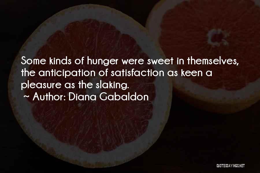 Diana Gabaldon Quotes: Some Kinds Of Hunger Were Sweet In Themselves, The Anticipation Of Satisfaction As Keen A Pleasure As The Slaking.