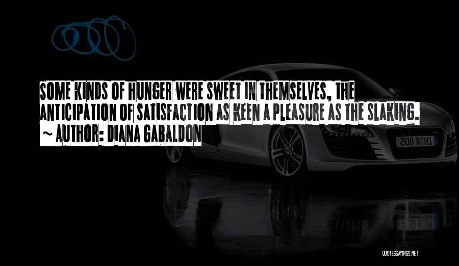 Diana Gabaldon Quotes: Some Kinds Of Hunger Were Sweet In Themselves, The Anticipation Of Satisfaction As Keen A Pleasure As The Slaking.