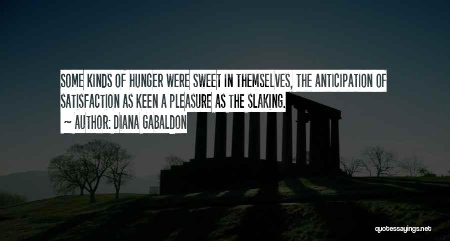 Diana Gabaldon Quotes: Some Kinds Of Hunger Were Sweet In Themselves, The Anticipation Of Satisfaction As Keen A Pleasure As The Slaking.