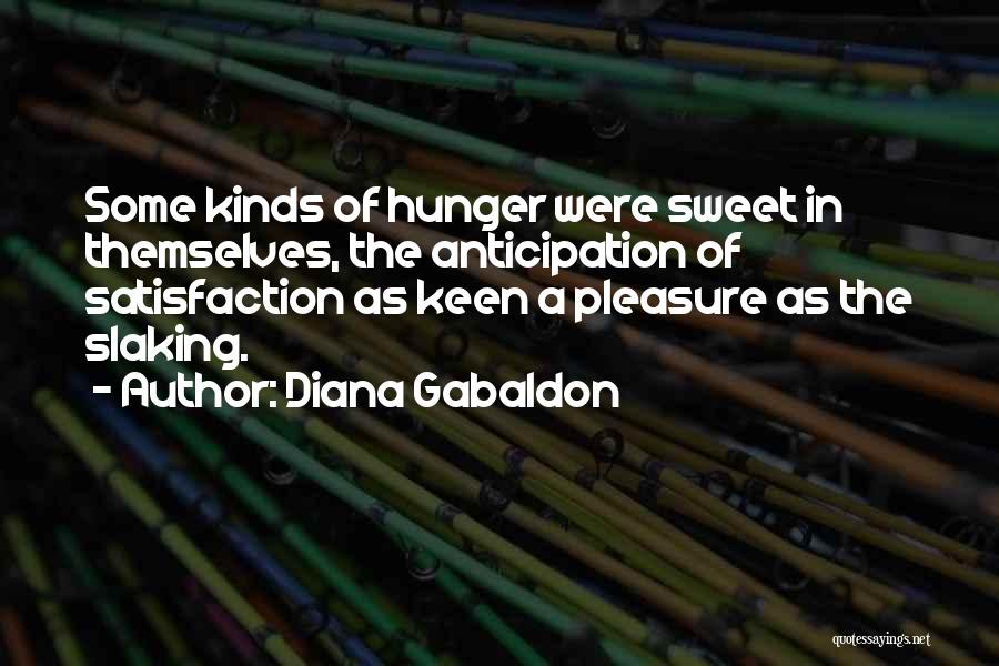 Diana Gabaldon Quotes: Some Kinds Of Hunger Were Sweet In Themselves, The Anticipation Of Satisfaction As Keen A Pleasure As The Slaking.