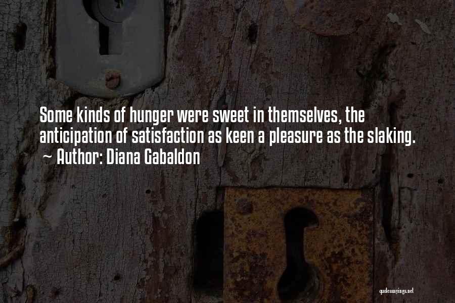 Diana Gabaldon Quotes: Some Kinds Of Hunger Were Sweet In Themselves, The Anticipation Of Satisfaction As Keen A Pleasure As The Slaking.