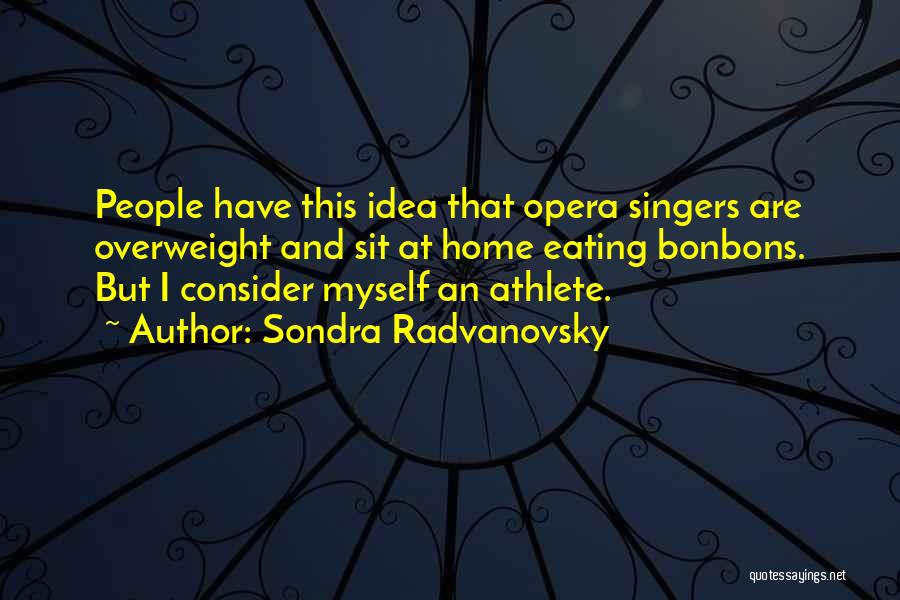 Sondra Radvanovsky Quotes: People Have This Idea That Opera Singers Are Overweight And Sit At Home Eating Bonbons. But I Consider Myself An