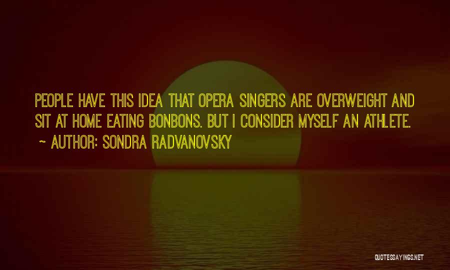 Sondra Radvanovsky Quotes: People Have This Idea That Opera Singers Are Overweight And Sit At Home Eating Bonbons. But I Consider Myself An