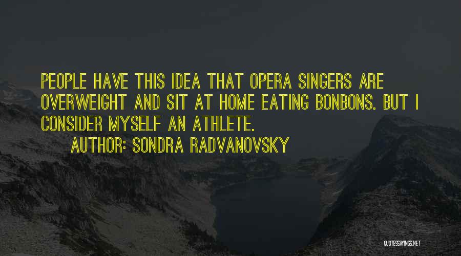 Sondra Radvanovsky Quotes: People Have This Idea That Opera Singers Are Overweight And Sit At Home Eating Bonbons. But I Consider Myself An