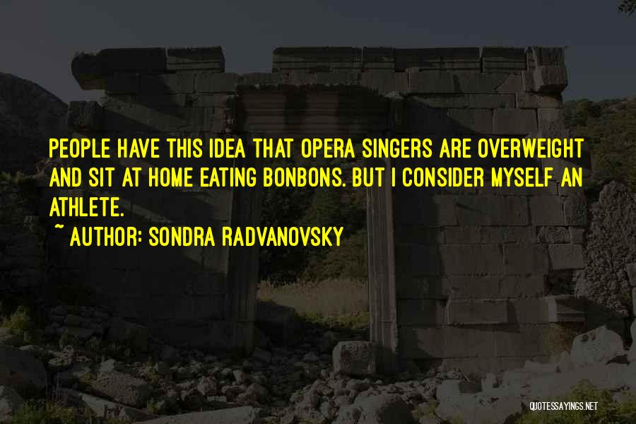 Sondra Radvanovsky Quotes: People Have This Idea That Opera Singers Are Overweight And Sit At Home Eating Bonbons. But I Consider Myself An