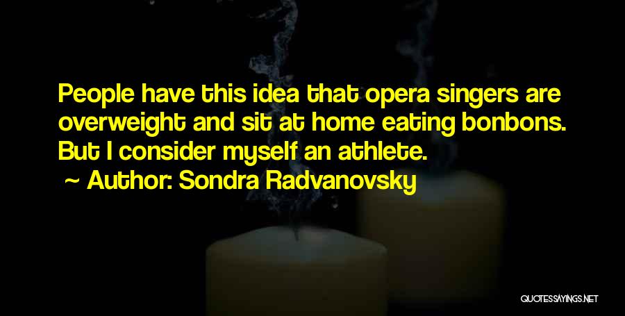 Sondra Radvanovsky Quotes: People Have This Idea That Opera Singers Are Overweight And Sit At Home Eating Bonbons. But I Consider Myself An