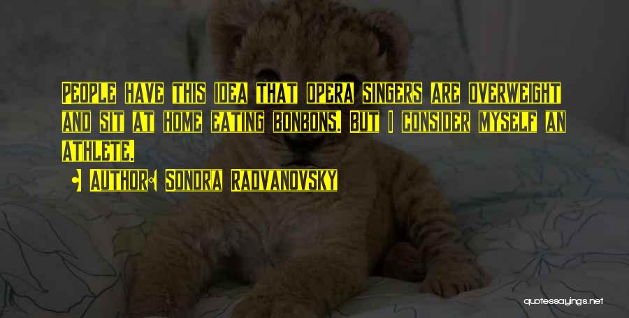 Sondra Radvanovsky Quotes: People Have This Idea That Opera Singers Are Overweight And Sit At Home Eating Bonbons. But I Consider Myself An