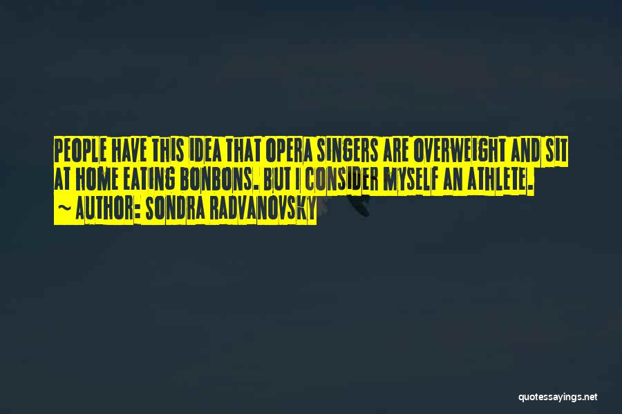 Sondra Radvanovsky Quotes: People Have This Idea That Opera Singers Are Overweight And Sit At Home Eating Bonbons. But I Consider Myself An