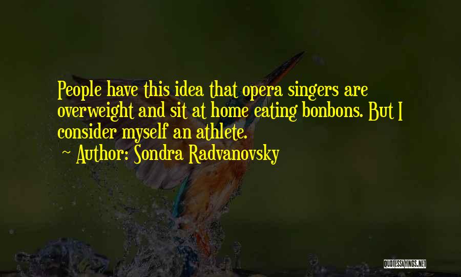 Sondra Radvanovsky Quotes: People Have This Idea That Opera Singers Are Overweight And Sit At Home Eating Bonbons. But I Consider Myself An