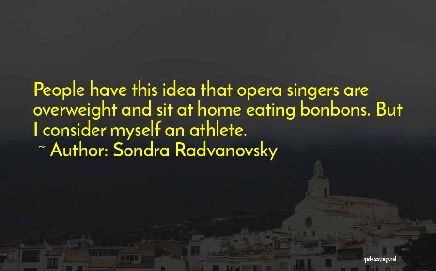 Sondra Radvanovsky Quotes: People Have This Idea That Opera Singers Are Overweight And Sit At Home Eating Bonbons. But I Consider Myself An