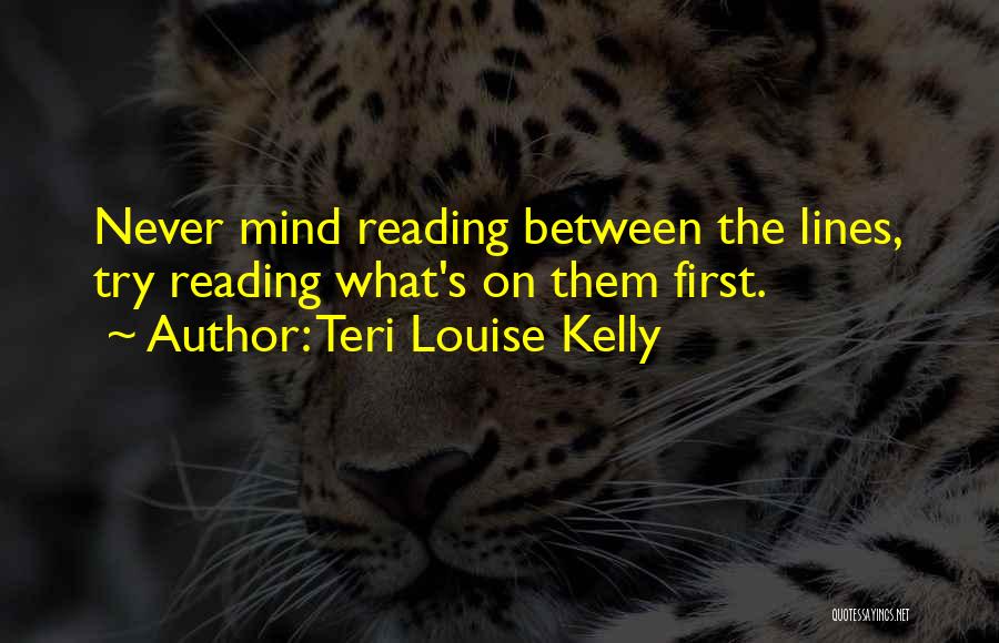 Teri Louise Kelly Quotes: Never Mind Reading Between The Lines, Try Reading What's On Them First.