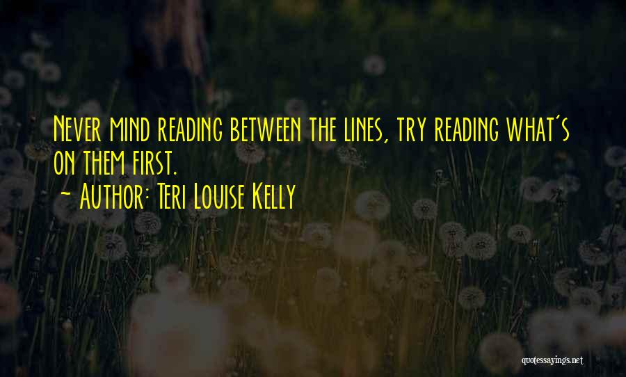 Teri Louise Kelly Quotes: Never Mind Reading Between The Lines, Try Reading What's On Them First.