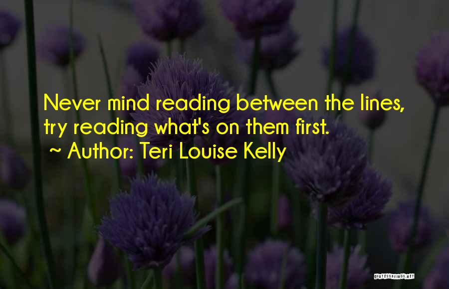 Teri Louise Kelly Quotes: Never Mind Reading Between The Lines, Try Reading What's On Them First.