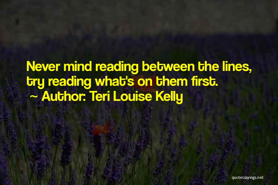 Teri Louise Kelly Quotes: Never Mind Reading Between The Lines, Try Reading What's On Them First.