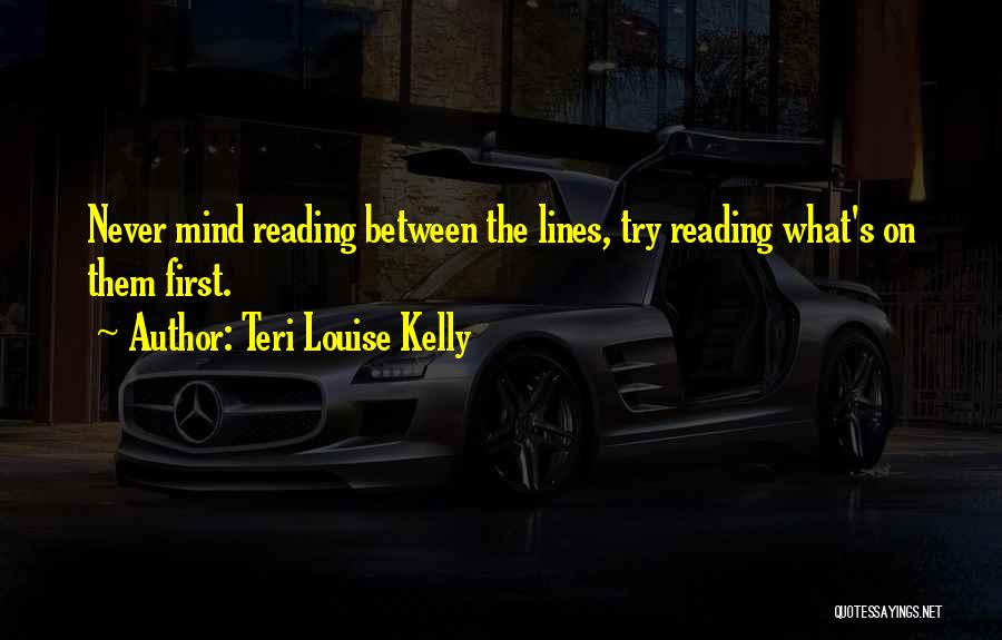 Teri Louise Kelly Quotes: Never Mind Reading Between The Lines, Try Reading What's On Them First.