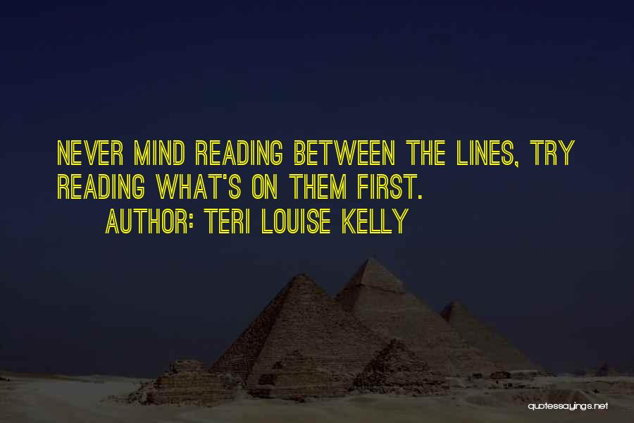 Teri Louise Kelly Quotes: Never Mind Reading Between The Lines, Try Reading What's On Them First.