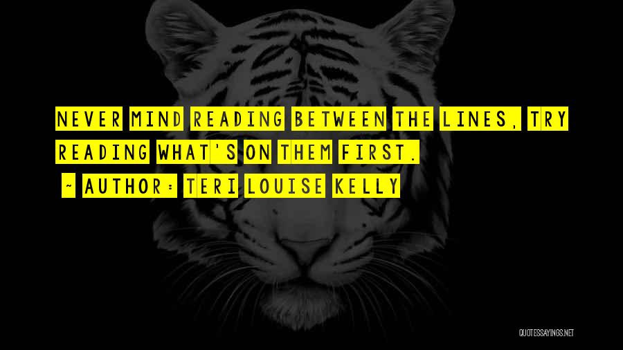 Teri Louise Kelly Quotes: Never Mind Reading Between The Lines, Try Reading What's On Them First.