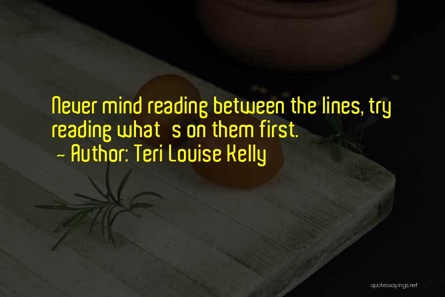 Teri Louise Kelly Quotes: Never Mind Reading Between The Lines, Try Reading What's On Them First.