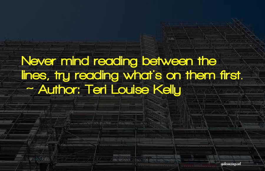 Teri Louise Kelly Quotes: Never Mind Reading Between The Lines, Try Reading What's On Them First.