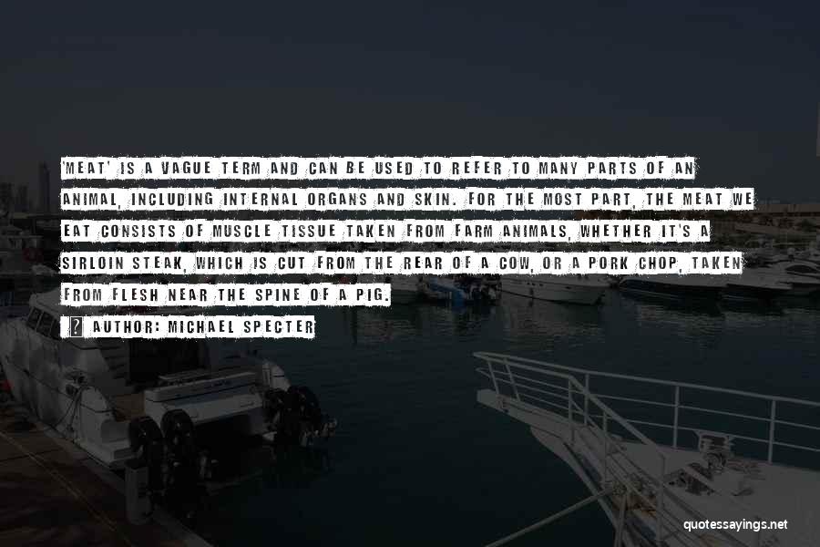 Michael Specter Quotes: 'meat' Is A Vague Term And Can Be Used To Refer To Many Parts Of An Animal, Including Internal Organs
