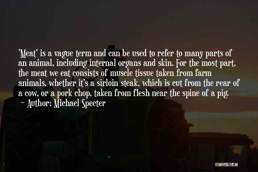 Michael Specter Quotes: 'meat' Is A Vague Term And Can Be Used To Refer To Many Parts Of An Animal, Including Internal Organs